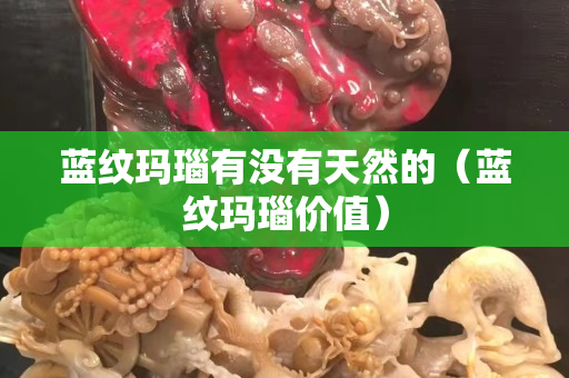 蓝纹玛瑙有没有天然的（蓝纹玛瑙价值）