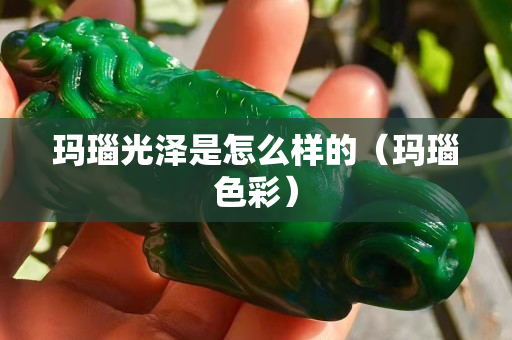 玛瑙光泽是怎么样的（玛瑙色彩）
