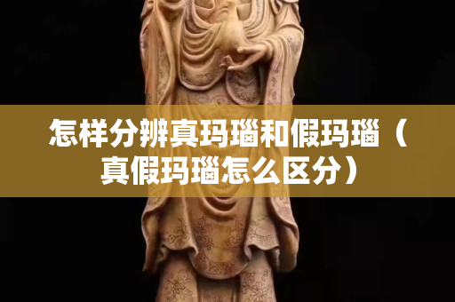 怎样分辨真玛瑙和假玛瑙（真假玛瑙怎么区分）