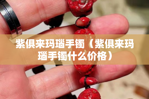 紫俱来玛瑙手镯（紫俱来玛瑙手镯什么价格）