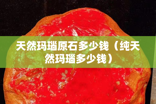 天然玛瑙原石多少钱（纯天然玛瑙多少钱）