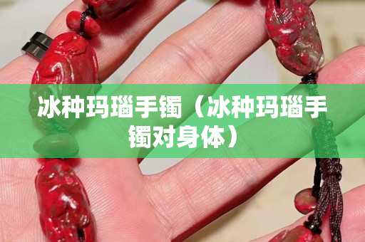冰种玛瑙手镯（冰种玛瑙手镯对身体）