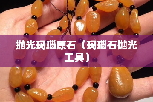 抛光玛瑙原石（玛瑙石抛光工具）
