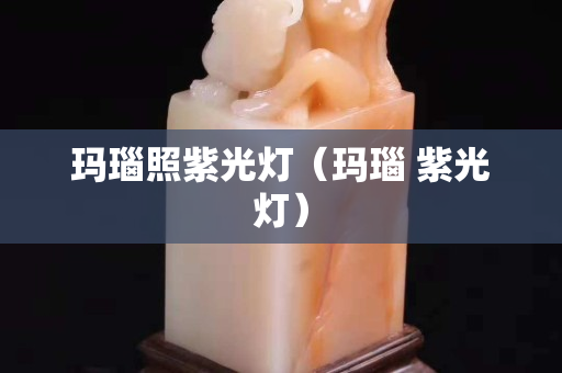 玛瑙照紫光灯（玛瑙 紫光灯）