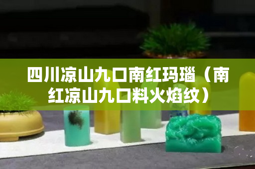 四川凉山九口南红玛瑙（南红凉山九口料火焰纹）