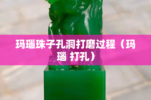 玛瑙珠子孔洞打磨过程（玛瑙 打孔）
