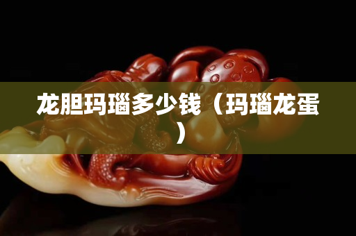 龙胆玛瑙多少钱（玛瑙龙蛋）