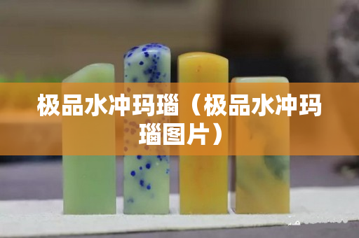 极品水冲玛瑙（极品水冲玛瑙图片）