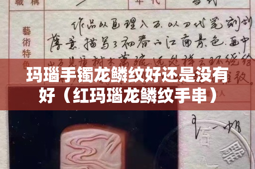 玛瑙手镯龙鳞纹好还是没有好（红玛瑙龙鳞纹手串）