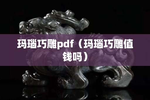 玛瑙巧雕pdf（玛瑙巧雕值钱吗）