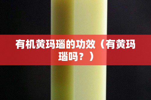 有机黄玛瑙的功效（有黄玛瑙吗？）