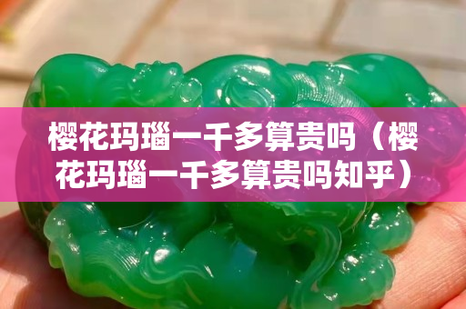 樱花玛瑙一千多算贵吗（樱花玛瑙一千多算贵吗知乎）