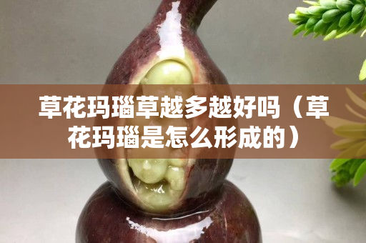 草花玛瑙草越多越好吗（草花玛瑙是怎么形成的）
