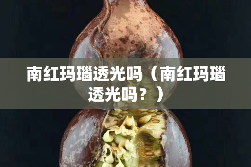 南红玛瑙透光吗（南红玛瑙透光吗？）