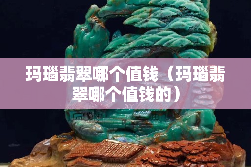 玛瑙翡翠哪个值钱（玛瑙翡翠哪个值钱的）