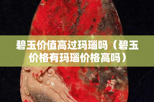 碧玉价值高过玛瑙吗（碧玉价格有玛瑙价格高吗）