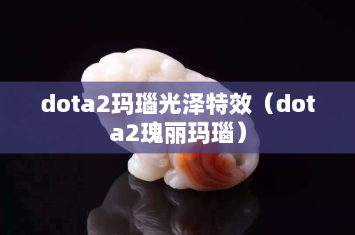 dota2玛瑙光泽特效（dota2瑰丽玛瑙）