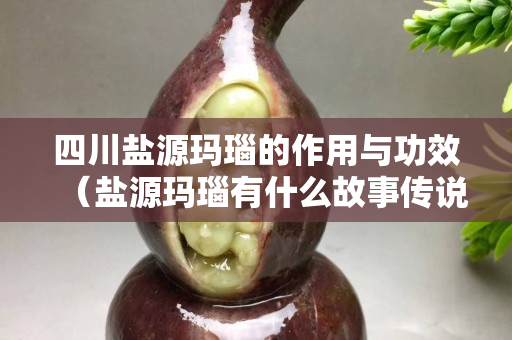四川盐源玛瑙的作用与功效（盐源玛瑙有什么故事传说）