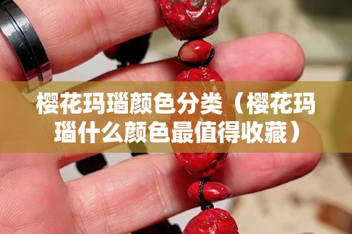 樱花玛瑙颜色分类（樱花玛瑙什么颜色最值得收藏）