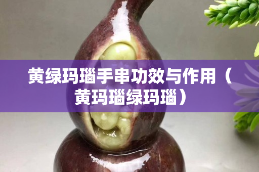 黄绿玛瑙手串功效与作用（黄玛瑙绿玛瑙）