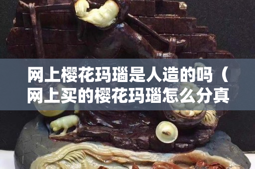 网上樱花玛瑙是人造的吗（网上买的樱花玛瑙怎么分真假）