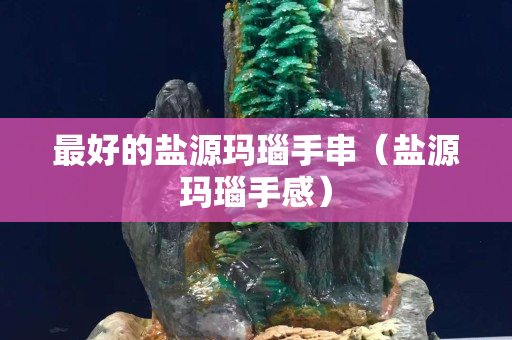 最好的盐源玛瑙手串（盐源玛瑙手感）