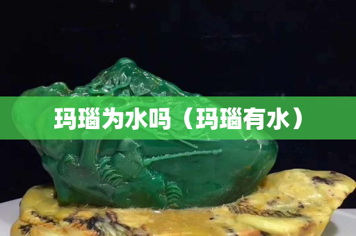 玛瑙为水吗（玛瑙有水）
