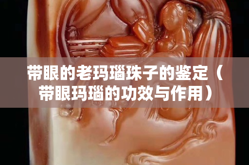 带眼的老玛瑙珠子的鉴定（带眼玛瑙的功效与作用）