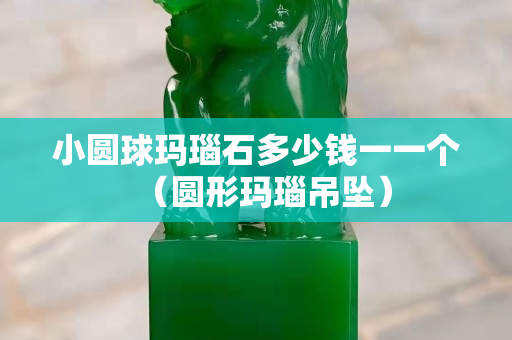 小圆球玛瑙石多少钱一一个（圆形玛瑙吊坠）