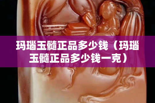 玛瑙玉髓正品多少钱（玛瑙玉髓正品多少钱一克）