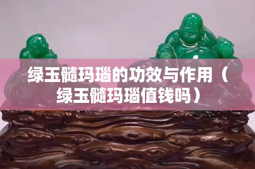 绿玉髓玛瑙的功效与作用（绿玉髓玛瑙值钱吗）