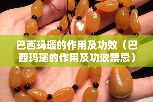 巴西玛瑙的作用及功效（巴西玛瑙的作用及功效禁忌）