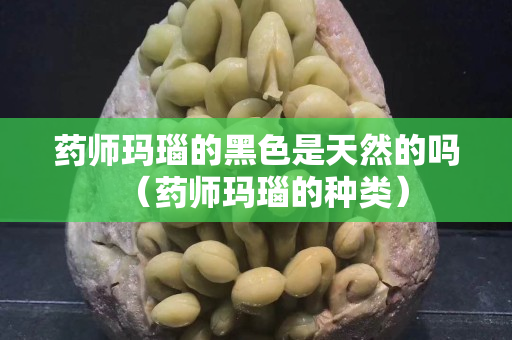 药师玛瑙的黑色是天然的吗（药师玛瑙的种类）