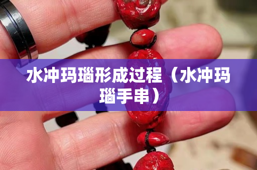 水冲玛瑙形成过程（水冲玛瑙手串）