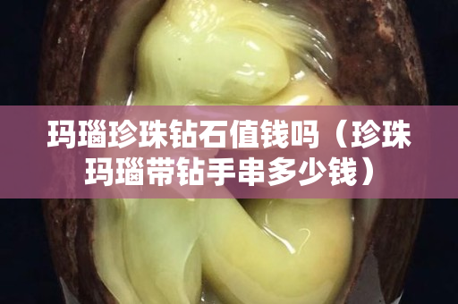 玛瑙珍珠钻石值钱吗（珍珠玛瑙带钻手串多少钱）