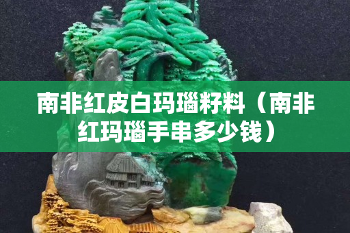南非红皮白玛瑙籽料（南非红玛瑙手串多少钱）