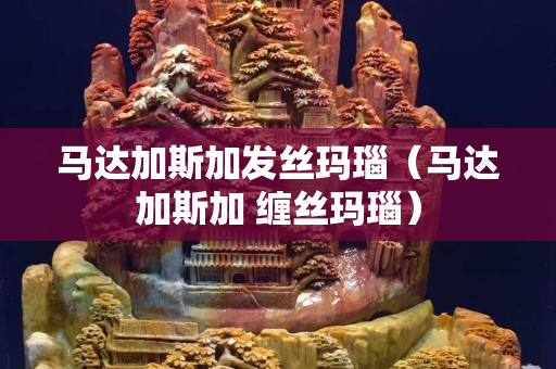 马达加斯加发丝玛瑙（马达加斯加 缠丝玛瑙）