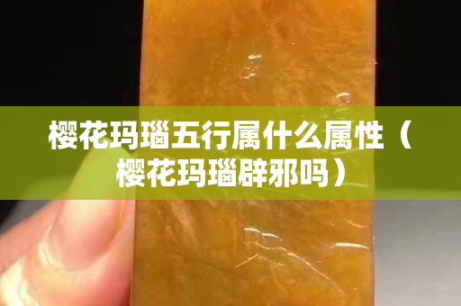 樱花玛瑙五行属什么属性（樱花玛瑙辟邪吗）