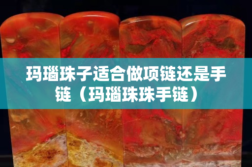 玛瑙珠子适合做项链还是手链（玛瑙珠珠手链）