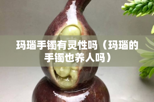 玛瑙手镯有灵性吗（玛瑙的手镯也养人吗）