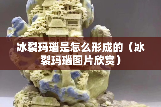 冰裂玛瑙是怎么形成的（冰裂玛瑙图片欣赏）