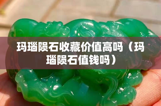 玛瑙陨石收藏价值高吗（玛瑙陨石值钱吗）