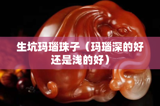 生坑玛瑙珠子（玛瑙深的好还是浅的好）