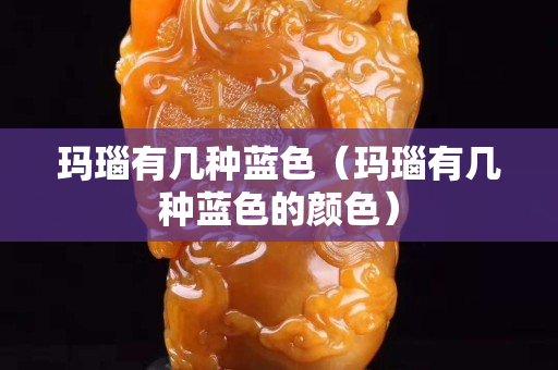 玛瑙有几种蓝色（玛瑙有几种蓝色的颜色）