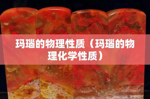 玛瑙的物理性质（玛瑙的物理化学性质）