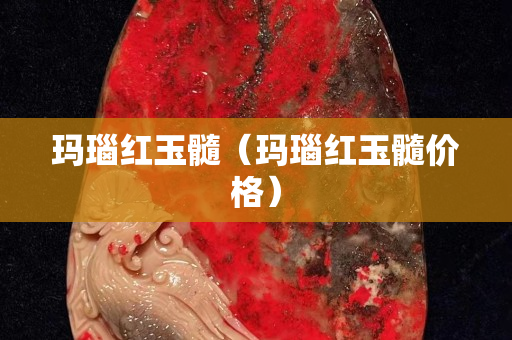 玛瑙红玉髓（玛瑙红玉髓价格）