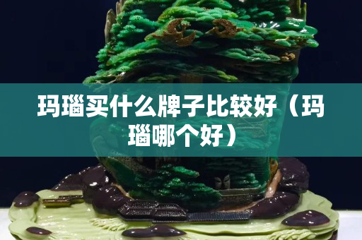 玛瑙买什么牌子比较好（玛瑙哪个好）