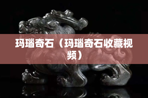 玛瑙奇石（玛瑙奇石收藏视频）