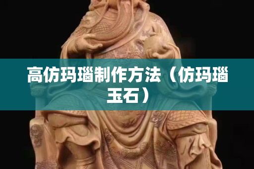 高仿玛瑙制作方法（仿玛瑙玉石）