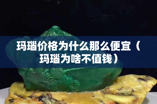 玛瑙价格为什么那么便宜（玛瑙为啥不值钱）